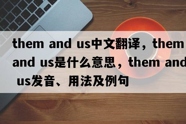 them and us中文翻譯，them and us是什么意思，them and us發(fā)音、用法及例句