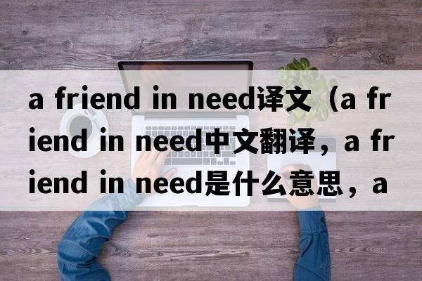 a friend in need譯文（a friend in need中文翻譯，a friend in need是什么意思，a friend in need發(fā)音、用法及例句）