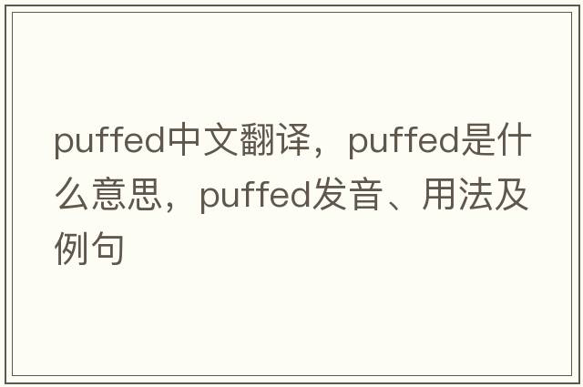 puffed中文翻譯，puffed是什么意思，puffed發(fā)音、用法及例句