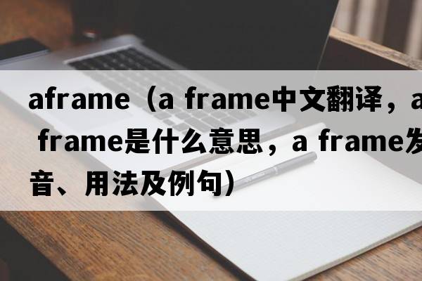 aframe（a frame中文翻譯，a frame是什么意思，a frame發(fā)音、用法及例句）