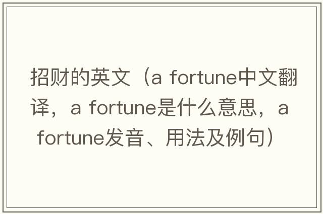 招財(cái)?shù)挠⑽模╝ fortune中文翻譯，a fortune是什么意思，a fortune發(fā)音、用法及例句）