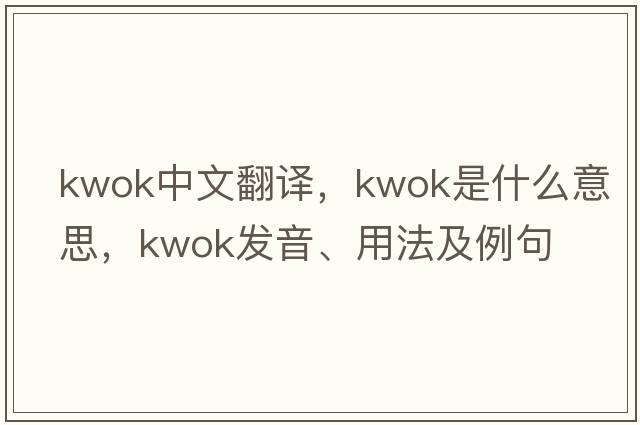 Kwok中文翻譯，Kwok是什么意思，Kwok發(fā)音、用法及例句