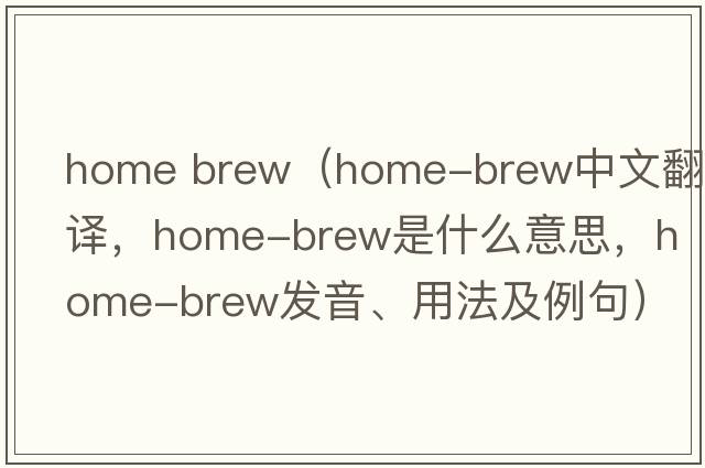 home brew（home-brew中文翻譯，home-brew是什么意思，home-brew發(fā)音、用法及例句）