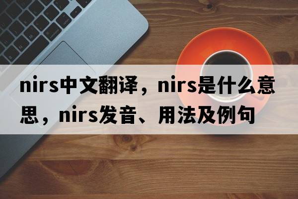 NIRS中文翻譯，NIRS是什么意思，NIRS發(fā)音、用法及例句