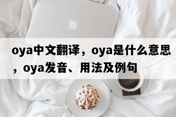 OYA中文翻譯，OYA是什么意思，OYA發(fā)音、用法及例句