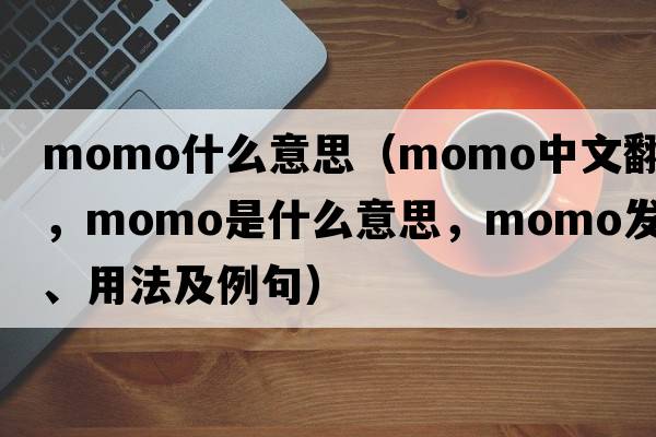 momo什么意思（momo中文翻譯，momo是什么意思，momo發(fā)音、用法及例句）