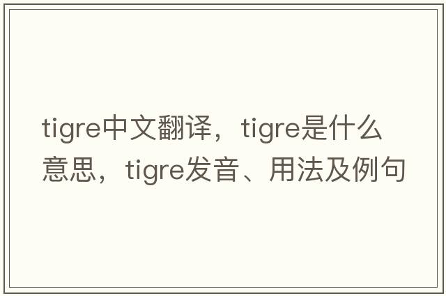 TIGRE中文翻譯，TIGRE是什么意思，TIGRE發(fā)音、用法及例句