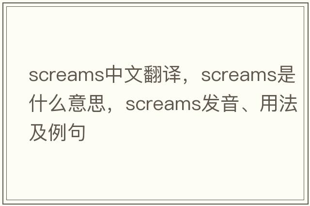 screams中文翻譯，screams是什么意思，screams發(fā)音、用法及例句