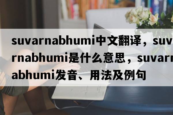 Suvarnabhumi中文翻譯，Suvarnabhumi是什么意思，Suvarnabhumi發(fā)音、用法及例句