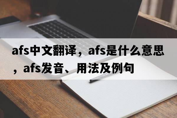 afs中文翻譯，afs是什么意思，afs發(fā)音、用法及例句