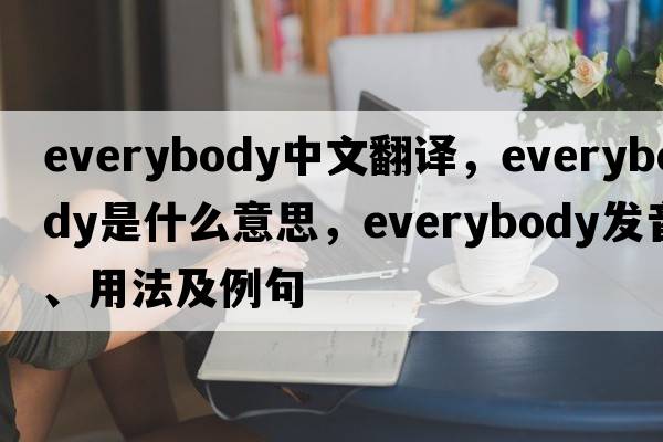 everybody中文翻譯，everybody是什么意思，everybody發(fā)音、用法及例句