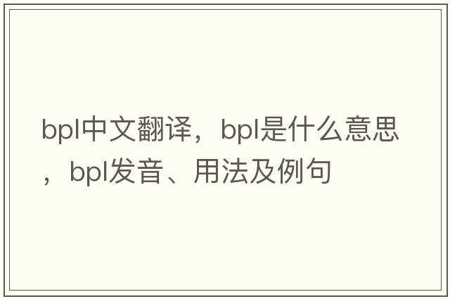 bpl中文翻譯，bpl是什么意思，bpl發(fā)音、用法及例句