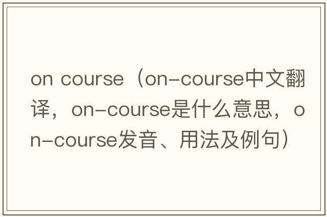on course（on-course中文翻譯，on-course是什么意思，on-course發(fā)音、用法及例句）