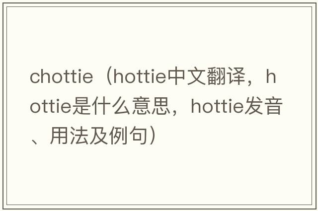 chottie（hottie中文翻譯，hottie是什么意思，hottie發(fā)音、用法及例句）