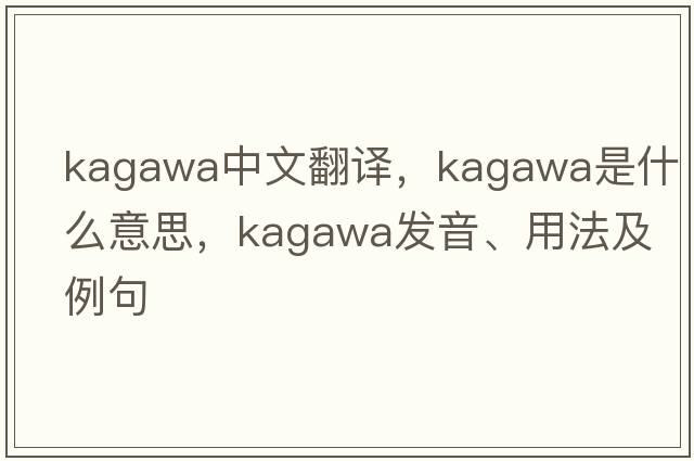 Kagawa中文翻譯，Kagawa是什么意思，Kagawa發(fā)音、用法及例句
