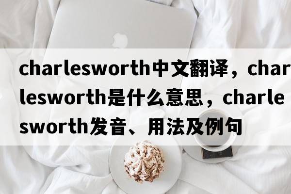 Charlesworth中文翻譯，Charlesworth是什么意思，Charlesworth發(fā)音、用法及例句