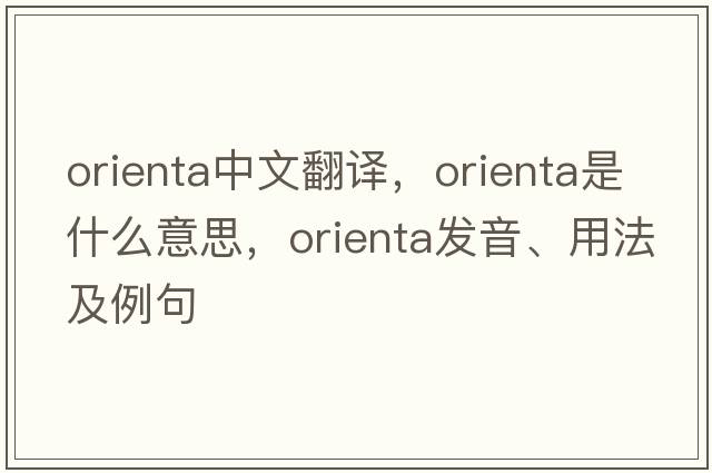Orienta中文翻譯，Orienta是什么意思，Orienta發(fā)音、用法及例句
