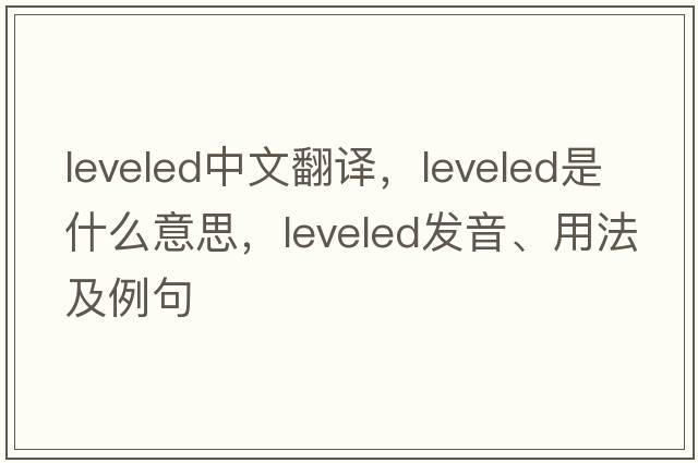 leveled中文翻譯，leveled是什么意思，leveled發(fā)音、用法及例句