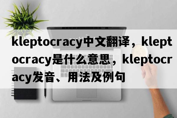 kleptocracy中文翻譯，kleptocracy是什么意思，kleptocracy發(fā)音、用法及例句