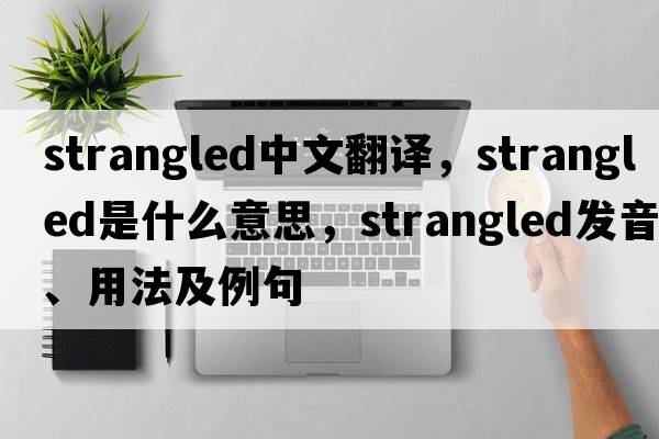 strangled中文翻譯，strangled是什么意思，strangled發(fā)音、用法及例句