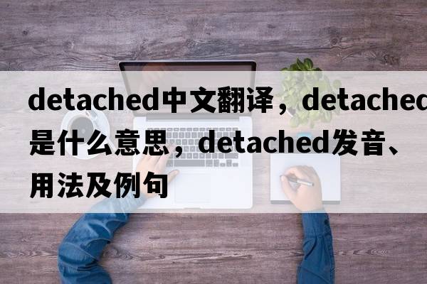 detached中文翻譯，detached是什么意思，detached發(fā)音、用法及例句
