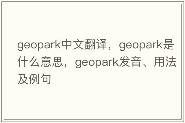 geopark中文翻譯，geopark是什么意思，geopark發(fā)音、用法及例句
