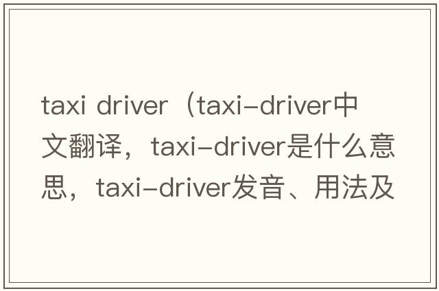 taxi driver（taxi-driver中文翻譯，taxi-driver是什么意思，taxi-driver發(fā)音、用法及例句）