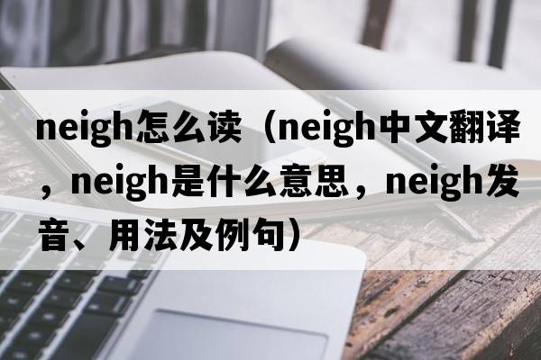 neigh怎么讀（neigh中文翻譯，neigh是什么意思，neigh發(fā)音、用法及例句）