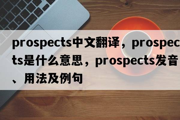 prospects中文翻譯，prospects是什么意思，prospects發(fā)音、用法及例句