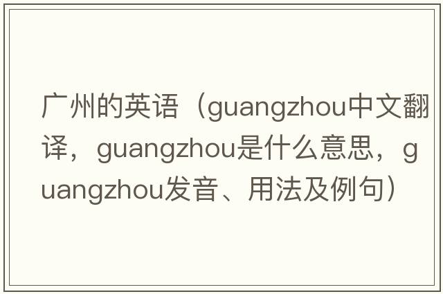 廣州的英語（Guangzhou中文翻譯，Guangzhou是什么意思，Guangzhou發(fā)音、用法及例句）