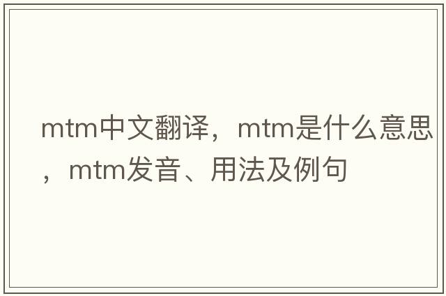 mtm中文翻譯，mtm是什么意思，mtm發(fā)音、用法及例句