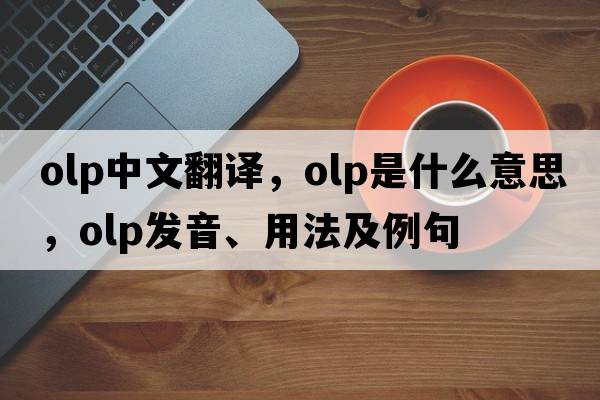 olp中文翻譯，olp是什么意思，olp發(fā)音、用法及例句