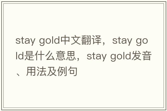 stay gold中文翻譯，stay gold是什么意思，stay gold發(fā)音、用法及例句