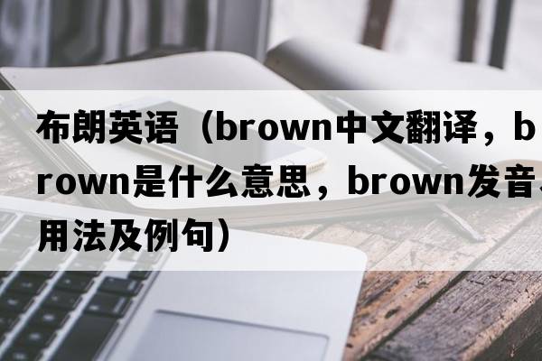 布朗英語（brown中文翻譯，brown是什么意思，brown發(fā)音、用法及例句）