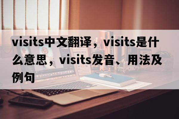 visits中文翻譯，visits是什么意思，visits發(fā)音、用法及例句