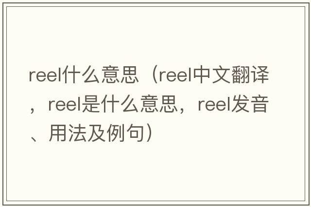 reel什么意思（reel中文翻譯，reel是什么意思，reel發(fā)音、用法及例句）