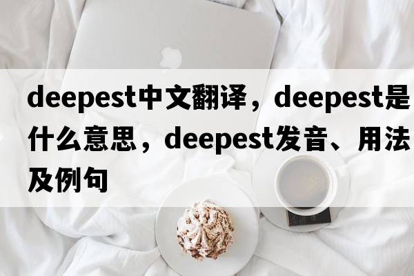 deepest中文翻譯，deepest是什么意思，deepest發(fā)音、用法及例句