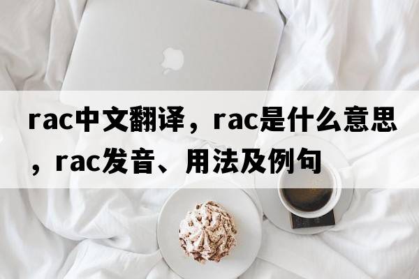 rac中文翻譯，rac是什么意思，rac發(fā)音、用法及例句