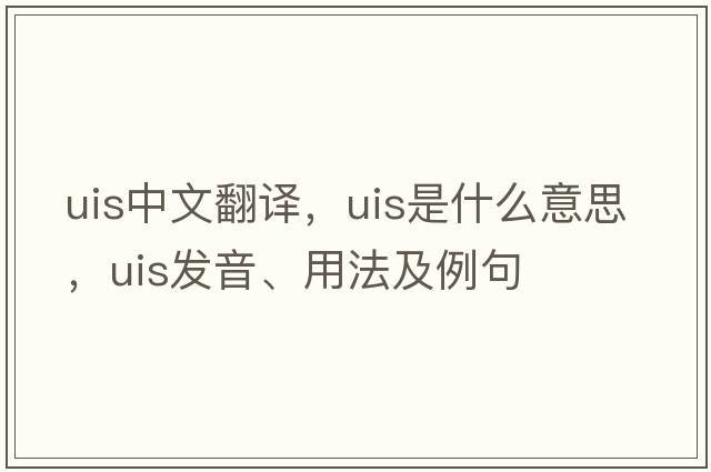 uis中文翻譯，uis是什么意思，uis發(fā)音、用法及例句
