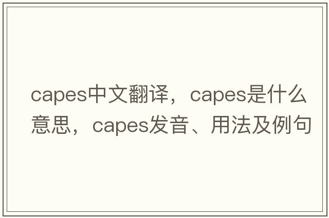 capes中文翻譯，capes是什么意思，capes發(fā)音、用法及例句