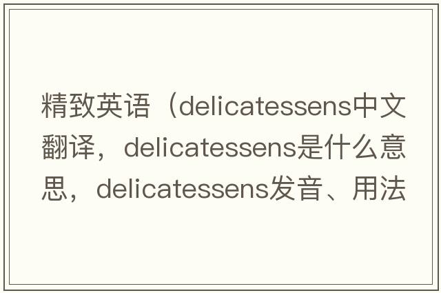 精致英語（delicatessens中文翻譯，delicatessens是什么意思，delicatessens發(fā)音、用法及例句）