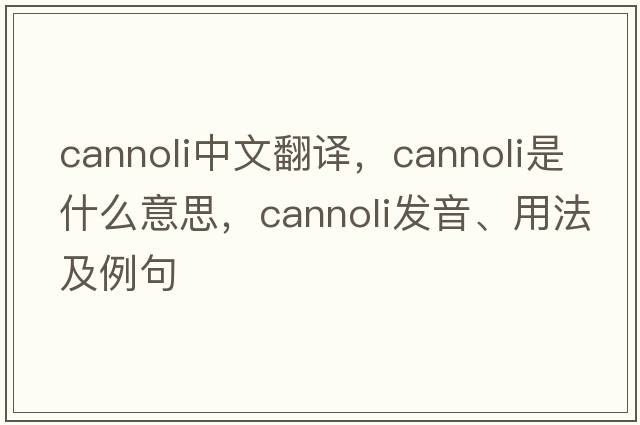 cannoli中文翻譯，cannoli是什么意思，cannoli發(fā)音、用法及例句