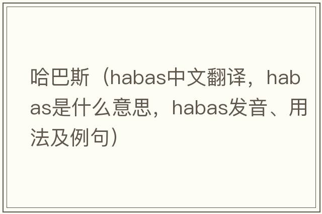 哈巴斯（Habas中文翻譯，Habas是什么意思，Habas發(fā)音、用法及例句）