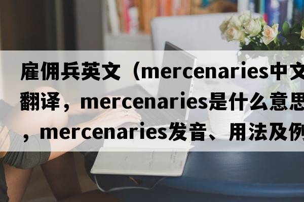 雇傭兵英文（mercenaries中文翻譯，mercenaries是什么意思，mercenaries發(fā)音、用法及例句）