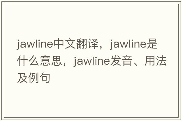 jawline中文翻譯，jawline是什么意思，jawline發(fā)音、用法及例句