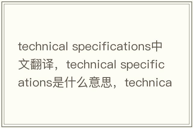 technical specifications中文翻譯，technical specifications是什么意思，technical specifications發(fā)音、用法及例句