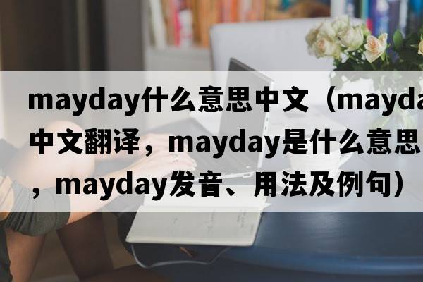mayday什么意思中文（mayday中文翻譯，mayday是什么意思，mayday發(fā)音、用法及例句）