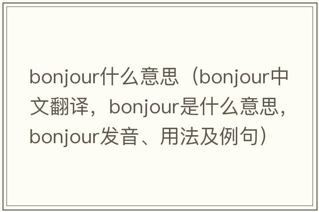 bonjour什么意思（Bonjour中文翻譯，Bonjour是什么意思，Bonjour發(fā)音、用法及例句）