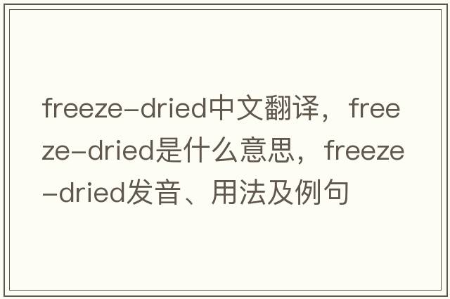 freeze-dried中文翻譯，freeze-dried是什么意思，freeze-dried發(fā)音、用法及例句