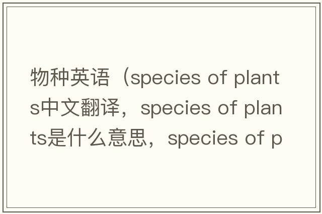 物種英語（species of plants中文翻譯，species of plants是什么意思，species of plants發(fā)音、用法及例句）
